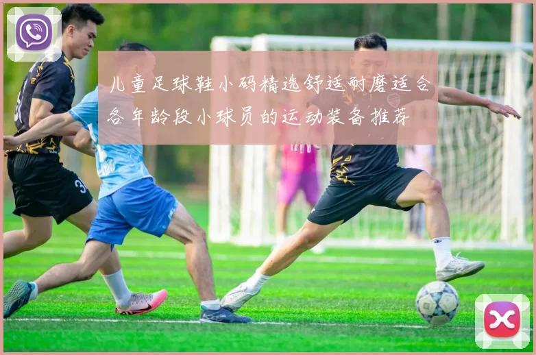 儿童足球鞋小码精选舒适耐磨适合各年龄段小球员的运动装备推荐