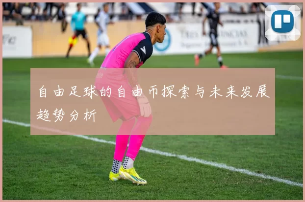 自由足球的自由币探索与未来发展趋势分析